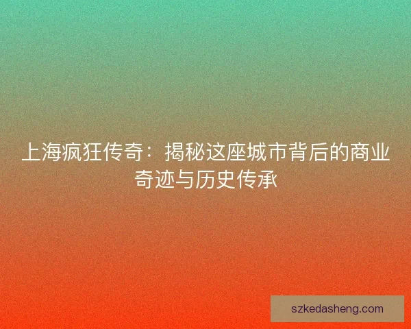 上海疯狂传奇：揭秘这座城市背后的商业奇迹与历史传承