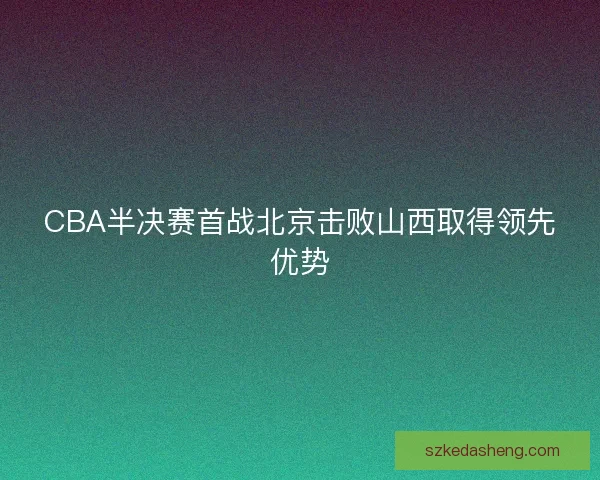 CBA半决赛首战北京击败山西取得领先优势